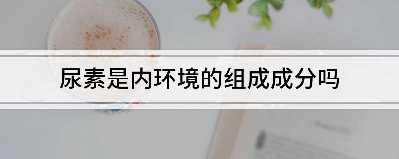 尿素是内环境的组成成分吗(图1)